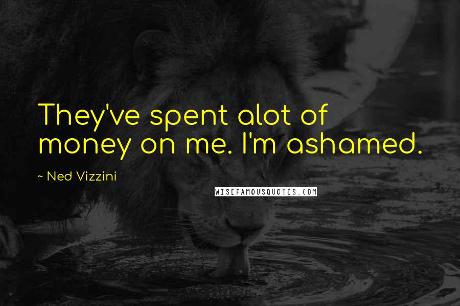 Ned Vizzini Quotes: They've spent alot of money on me. I'm ashamed.