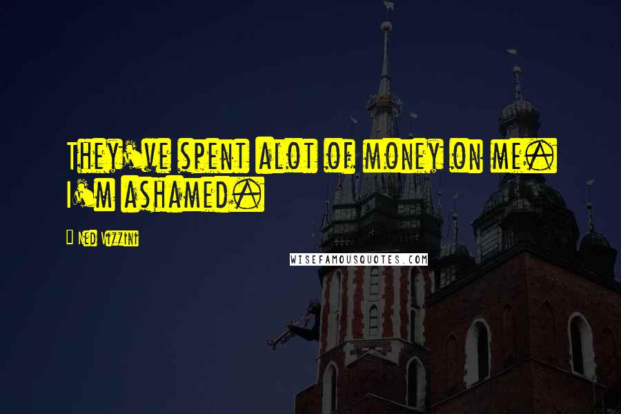 Ned Vizzini Quotes: They've spent alot of money on me. I'm ashamed.