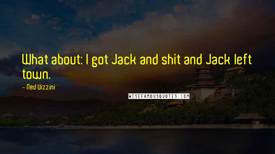 Ned Vizzini Quotes: What about: I got Jack and shit and Jack left town.