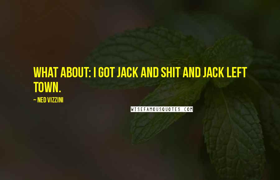 Ned Vizzini Quotes: What about: I got Jack and shit and Jack left town.