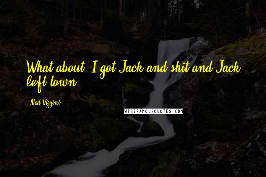 Ned Vizzini Quotes: What about: I got Jack and shit and Jack left town.