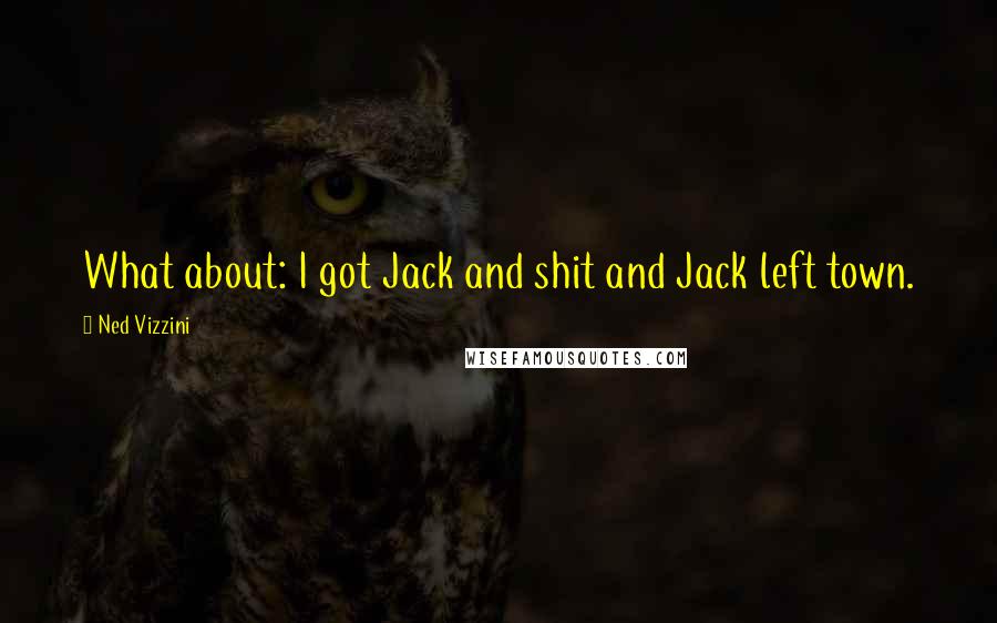 Ned Vizzini Quotes: What about: I got Jack and shit and Jack left town.
