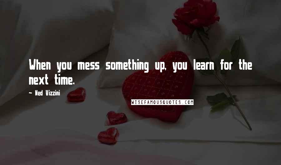 Ned Vizzini Quotes: When you mess something up, you learn for the next time.