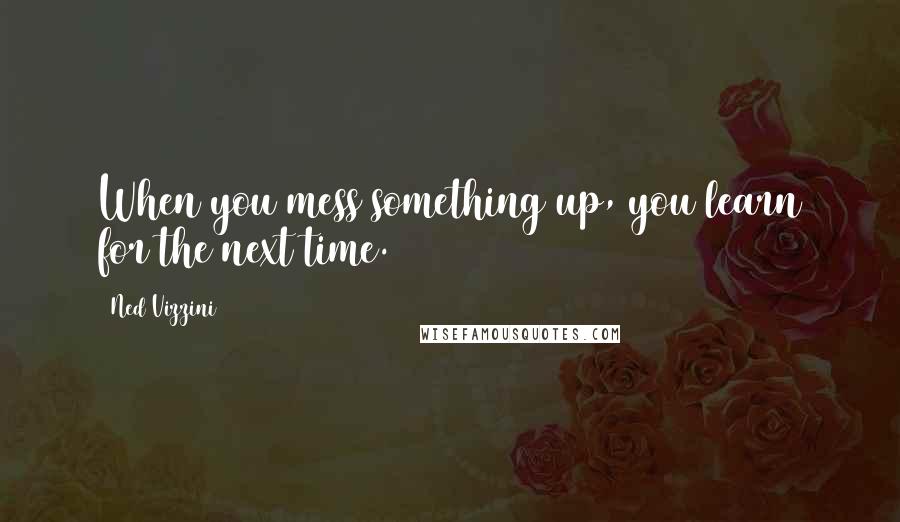 Ned Vizzini Quotes: When you mess something up, you learn for the next time.
