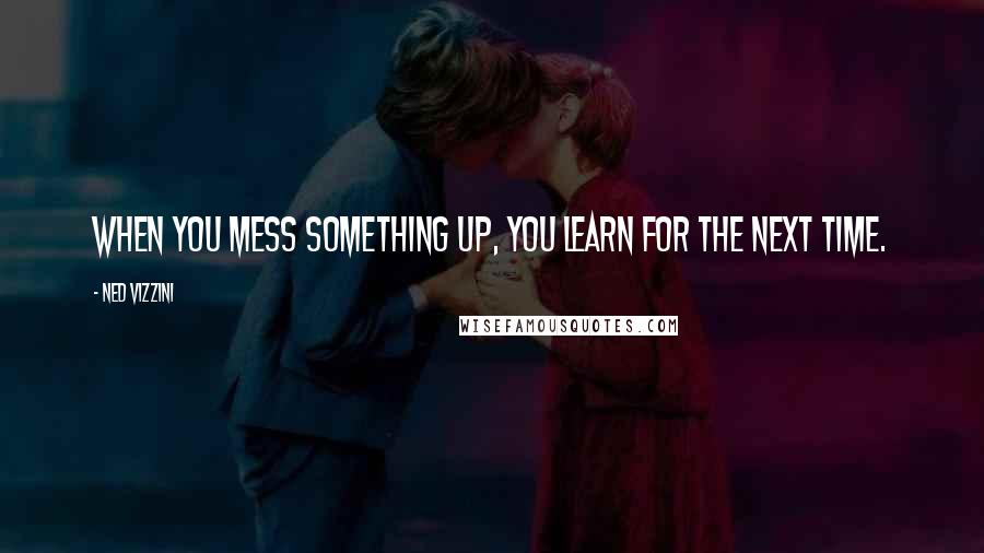 Ned Vizzini Quotes: When you mess something up, you learn for the next time.