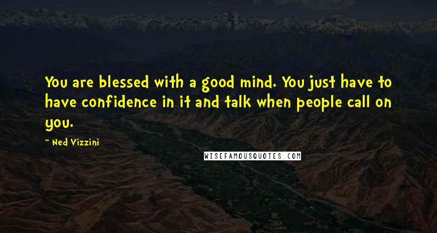 Ned Vizzini Quotes: You are blessed with a good mind. You just have to have confidence in it and talk when people call on you.