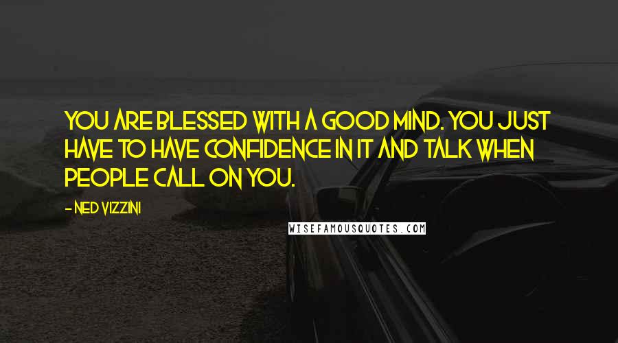 Ned Vizzini Quotes: You are blessed with a good mind. You just have to have confidence in it and talk when people call on you.