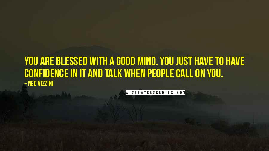 Ned Vizzini Quotes: You are blessed with a good mind. You just have to have confidence in it and talk when people call on you.
