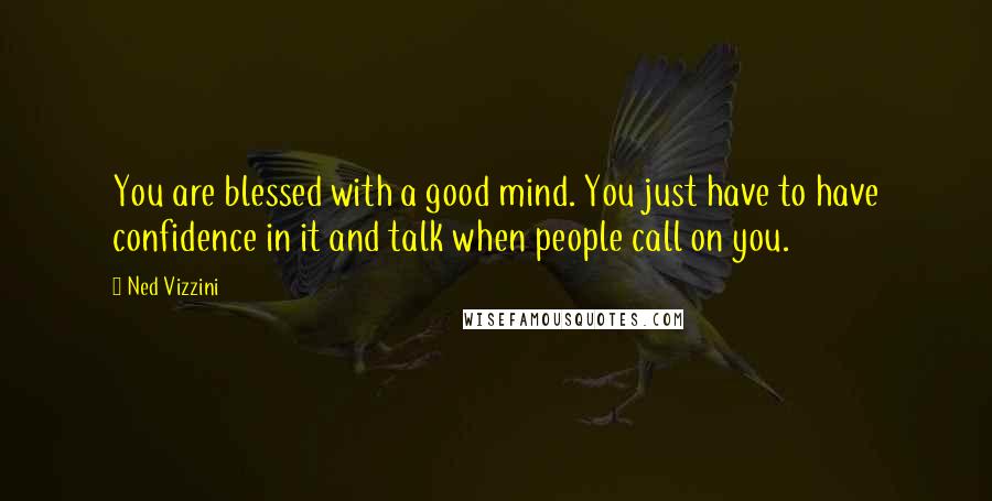 Ned Vizzini Quotes: You are blessed with a good mind. You just have to have confidence in it and talk when people call on you.