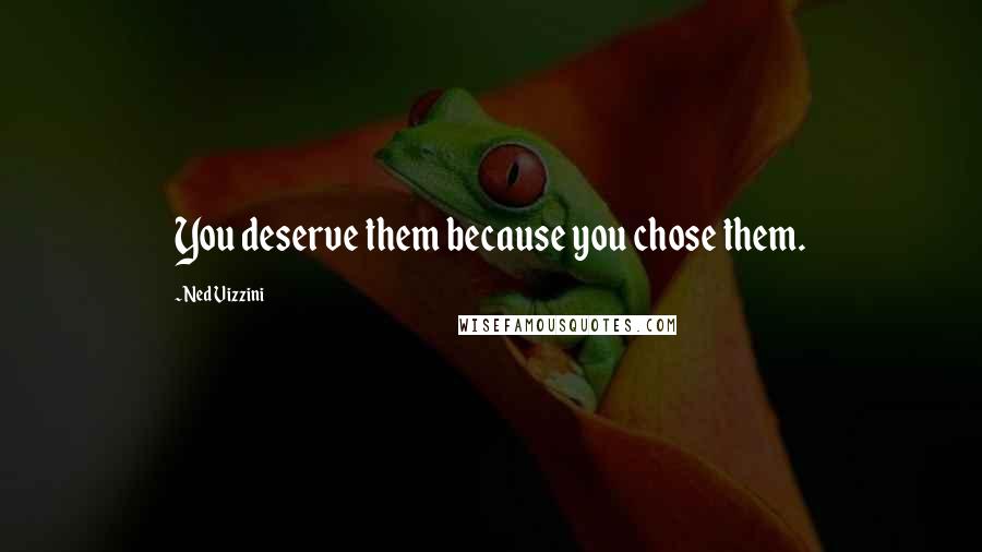 Ned Vizzini Quotes: You deserve them because you chose them.