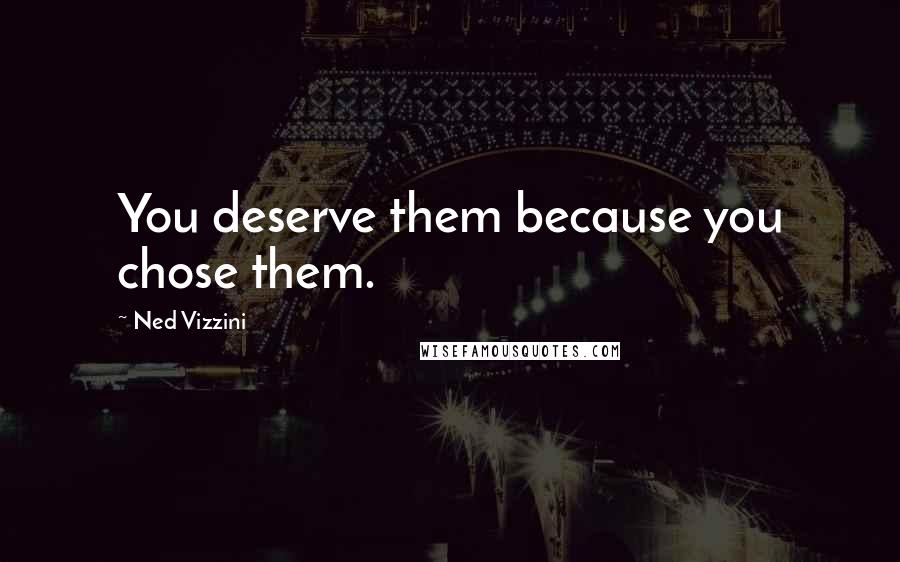 Ned Vizzini Quotes: You deserve them because you chose them.