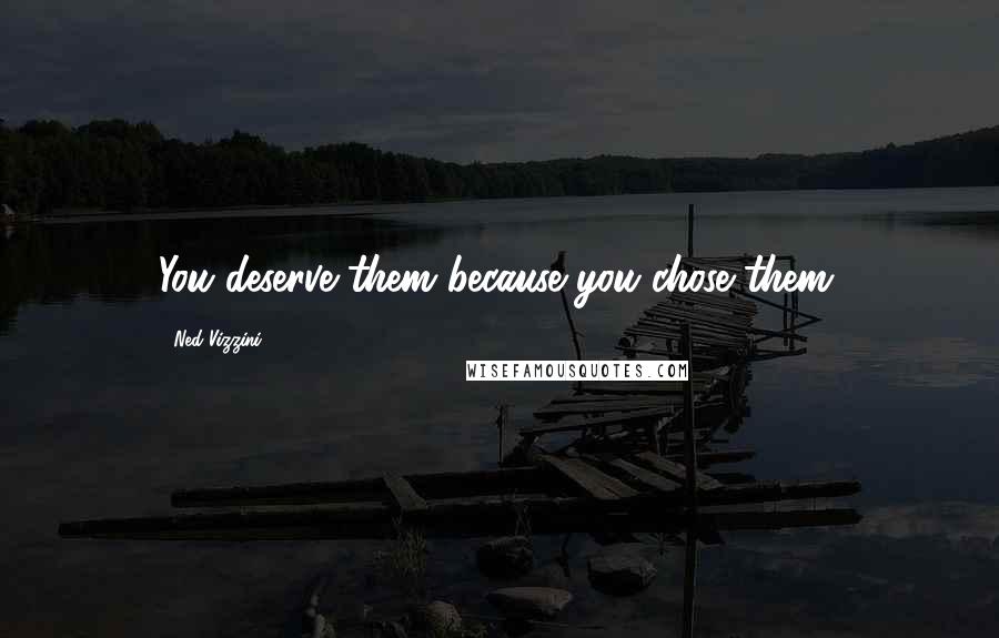 Ned Vizzini Quotes: You deserve them because you chose them.