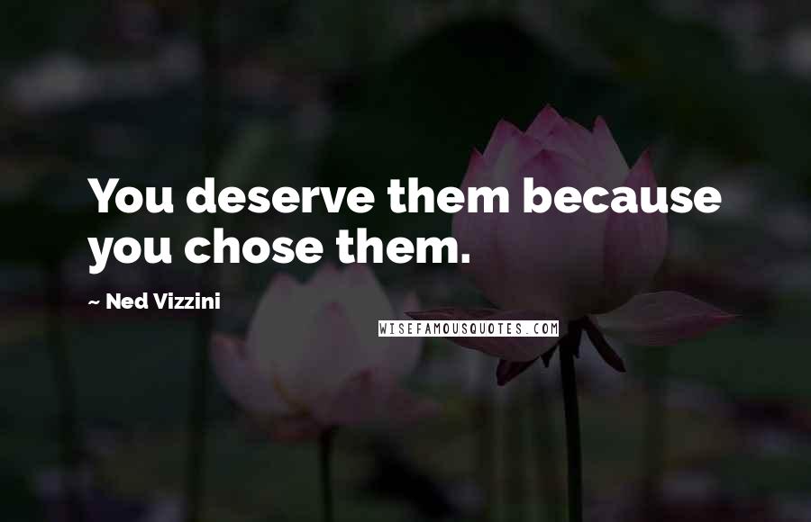 Ned Vizzini Quotes: You deserve them because you chose them.