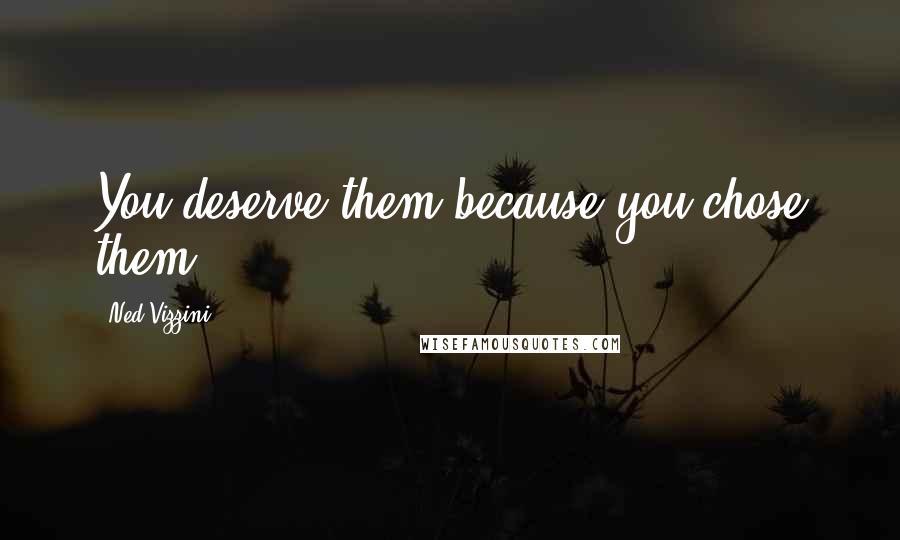 Ned Vizzini Quotes: You deserve them because you chose them.