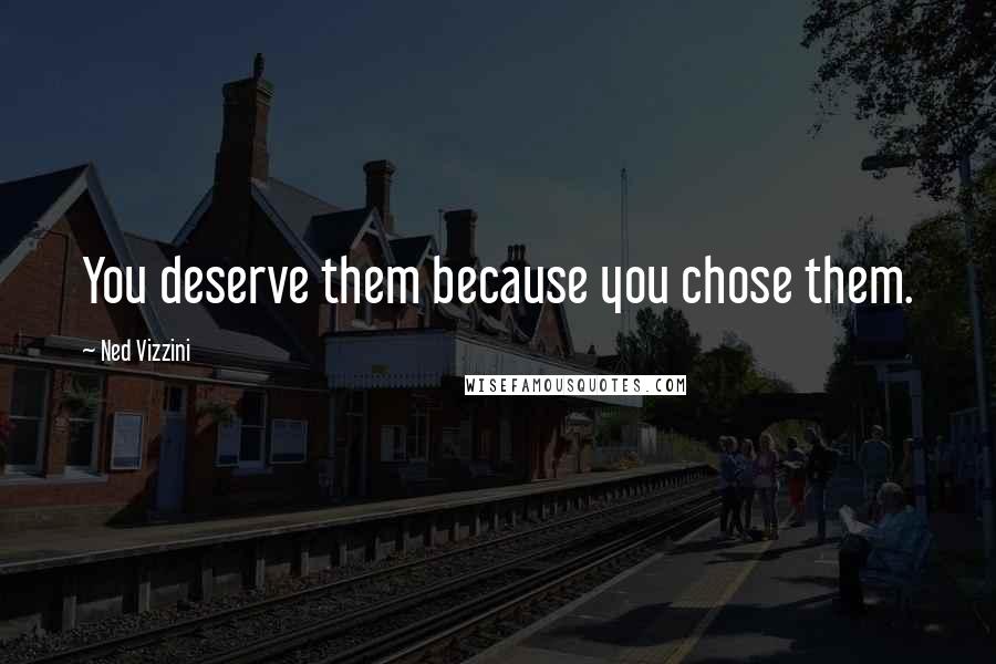 Ned Vizzini Quotes: You deserve them because you chose them.