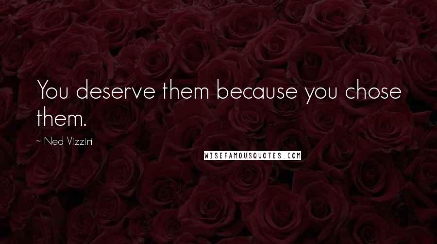 Ned Vizzini Quotes: You deserve them because you chose them.