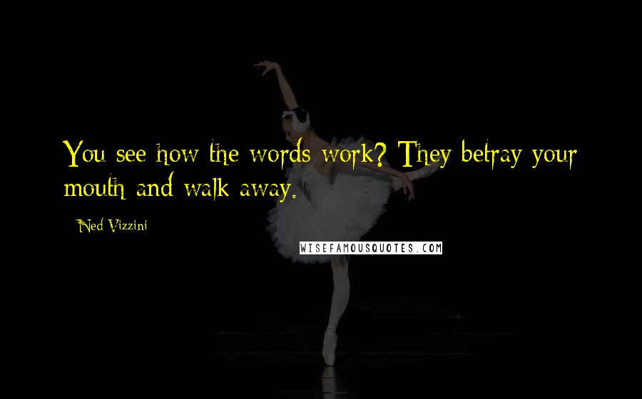 Ned Vizzini Quotes: You see how the words work? They betray your mouth and walk away.