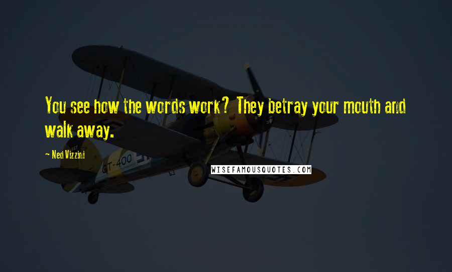 Ned Vizzini Quotes: You see how the words work? They betray your mouth and walk away.