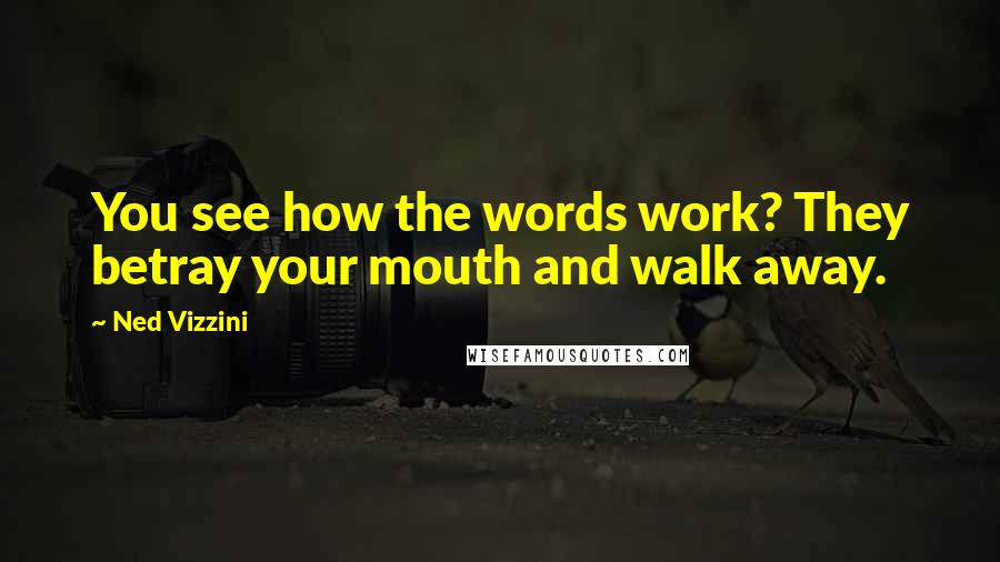 Ned Vizzini Quotes: You see how the words work? They betray your mouth and walk away.