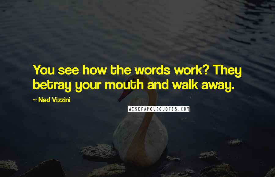 Ned Vizzini Quotes: You see how the words work? They betray your mouth and walk away.
