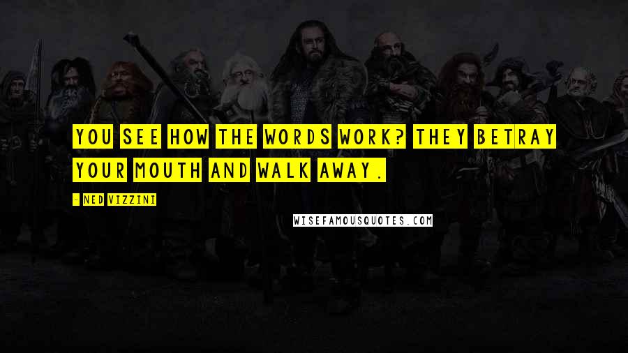 Ned Vizzini Quotes: You see how the words work? They betray your mouth and walk away.