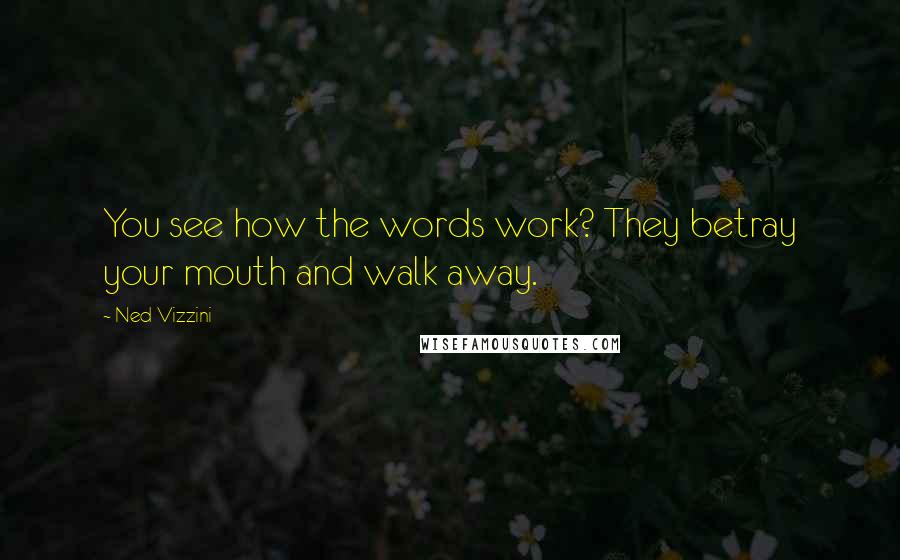 Ned Vizzini Quotes: You see how the words work? They betray your mouth and walk away.