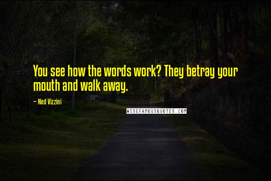 Ned Vizzini Quotes: You see how the words work? They betray your mouth and walk away.