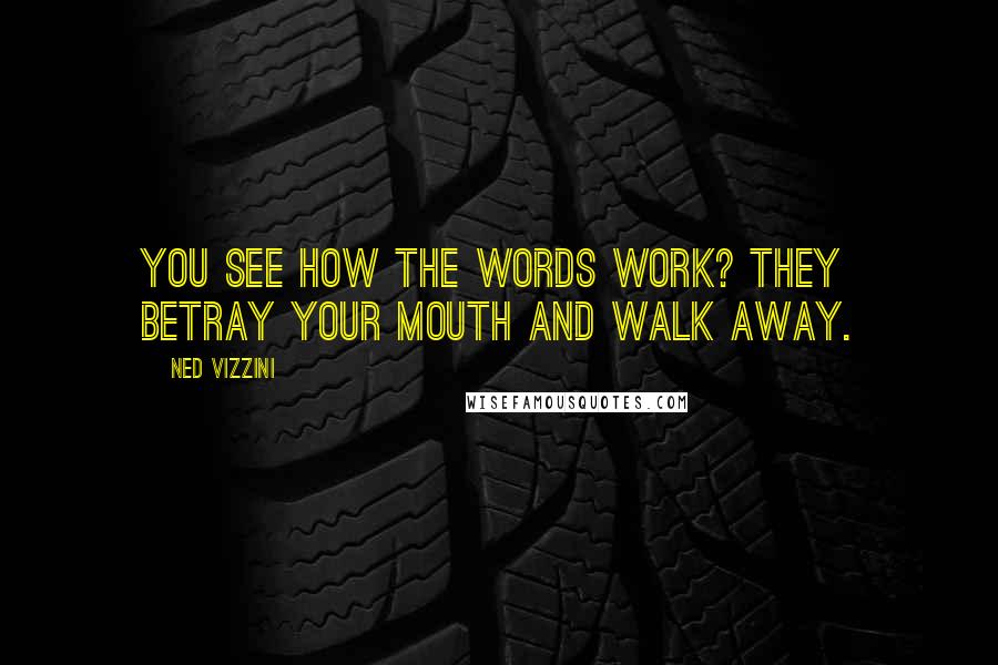 Ned Vizzini Quotes: You see how the words work? They betray your mouth and walk away.