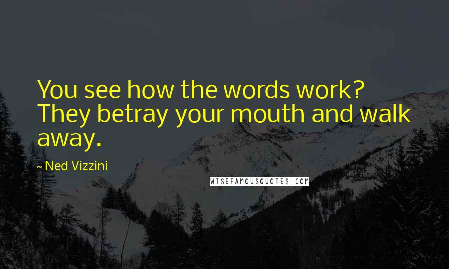 Ned Vizzini Quotes: You see how the words work? They betray your mouth and walk away.