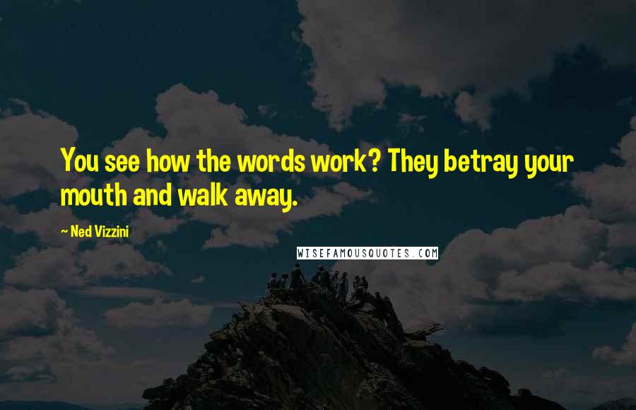 Ned Vizzini Quotes: You see how the words work? They betray your mouth and walk away.