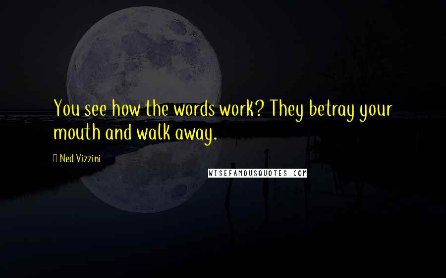 Ned Vizzini Quotes: You see how the words work? They betray your mouth and walk away.