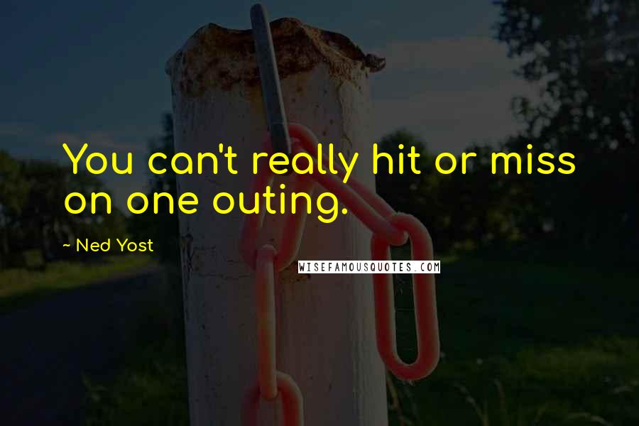 Ned Yost Quotes: You can't really hit or miss on one outing.