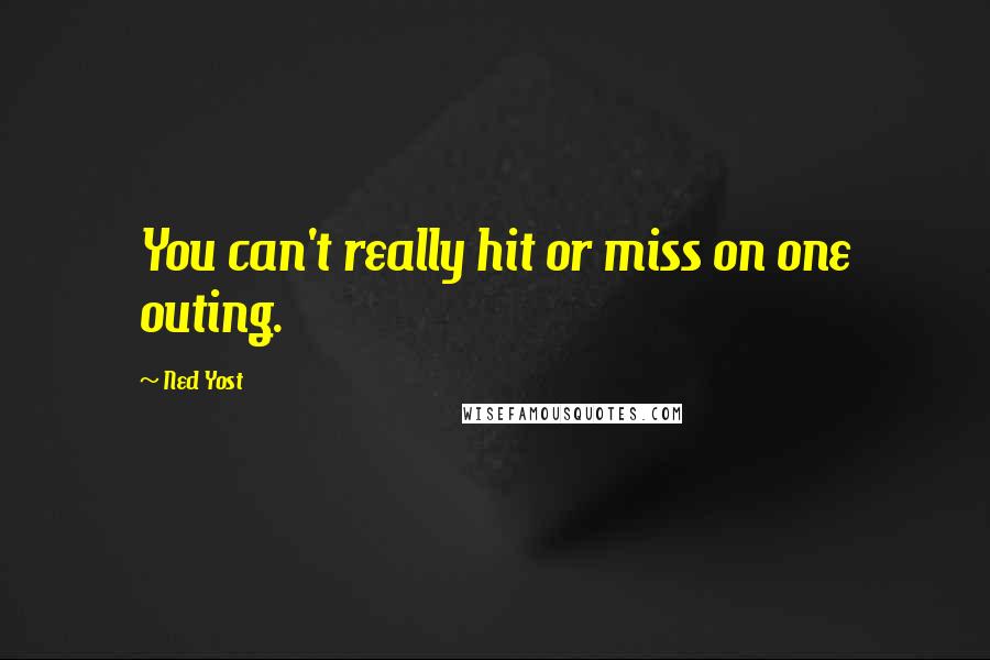 Ned Yost Quotes: You can't really hit or miss on one outing.