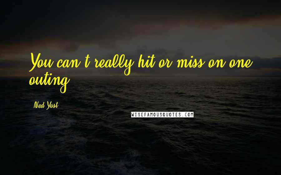 Ned Yost Quotes: You can't really hit or miss on one outing.