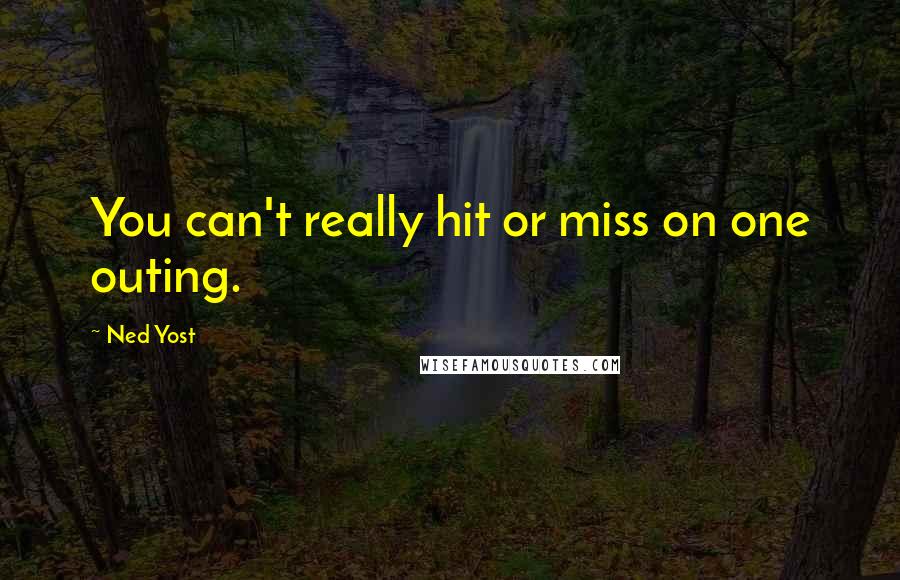 Ned Yost Quotes: You can't really hit or miss on one outing.