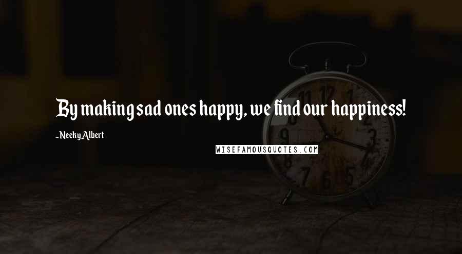 Neeky Albert Quotes: By making sad ones happy, we find our happiness!