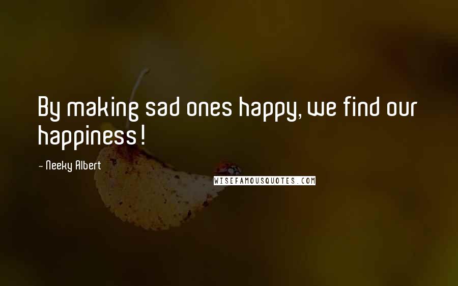 Neeky Albert Quotes: By making sad ones happy, we find our happiness!