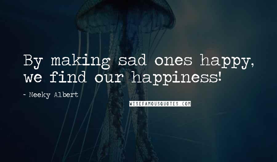 Neeky Albert Quotes: By making sad ones happy, we find our happiness!