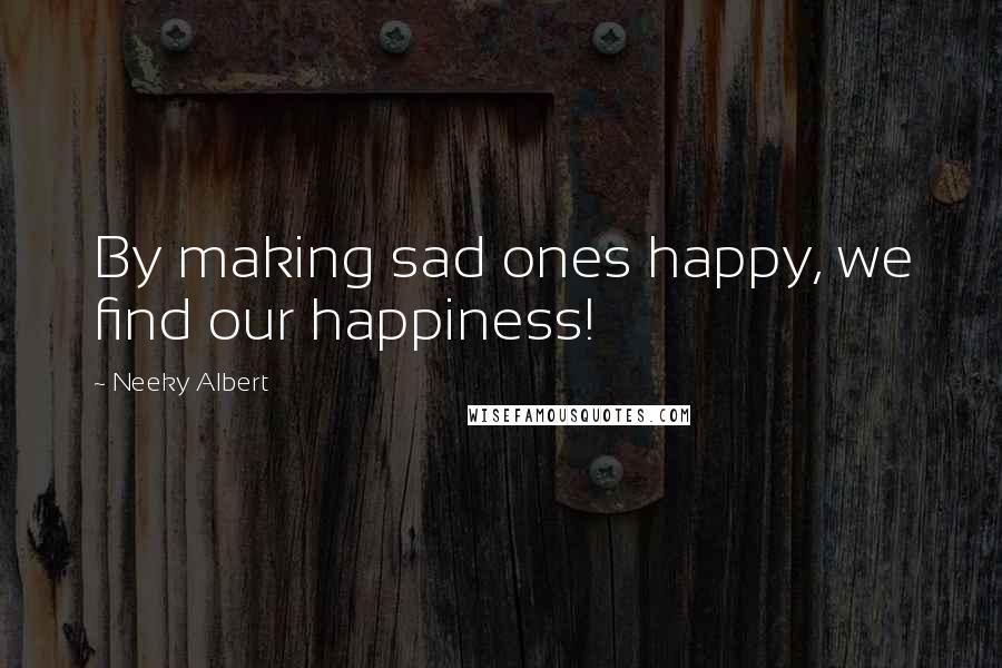 Neeky Albert Quotes: By making sad ones happy, we find our happiness!