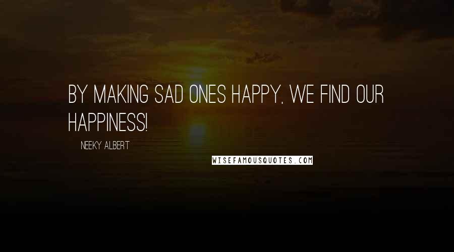 Neeky Albert Quotes: By making sad ones happy, we find our happiness!