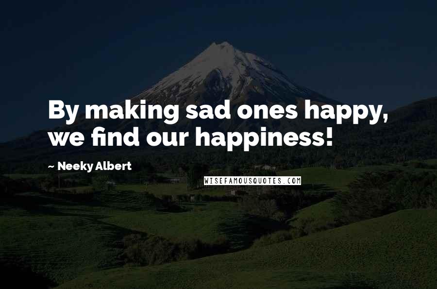 Neeky Albert Quotes: By making sad ones happy, we find our happiness!