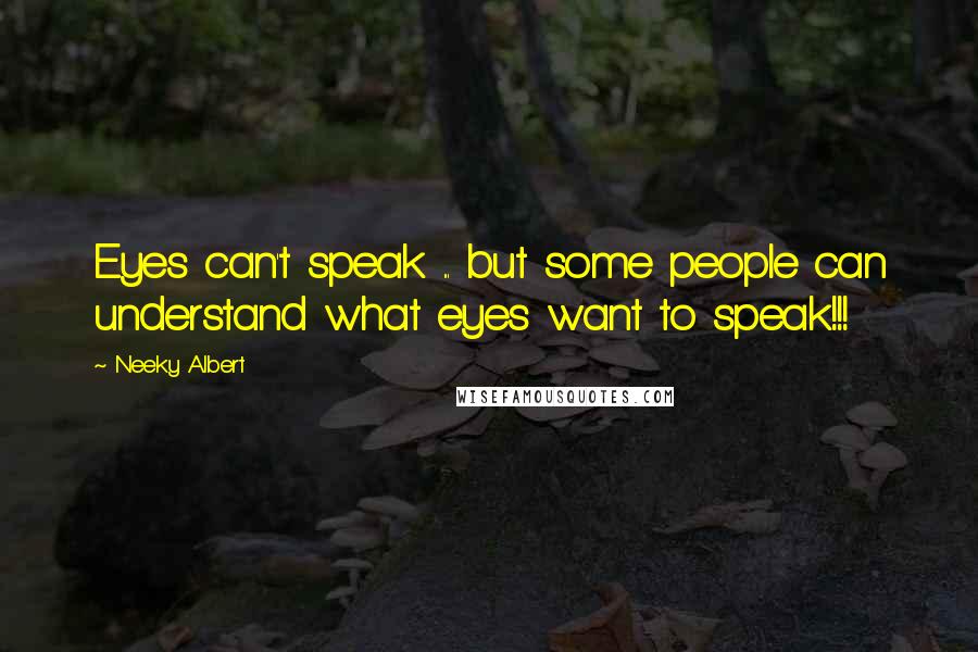 Neeky Albert Quotes: Eyes can't speak ... but some people can understand what eyes want to speak!!!