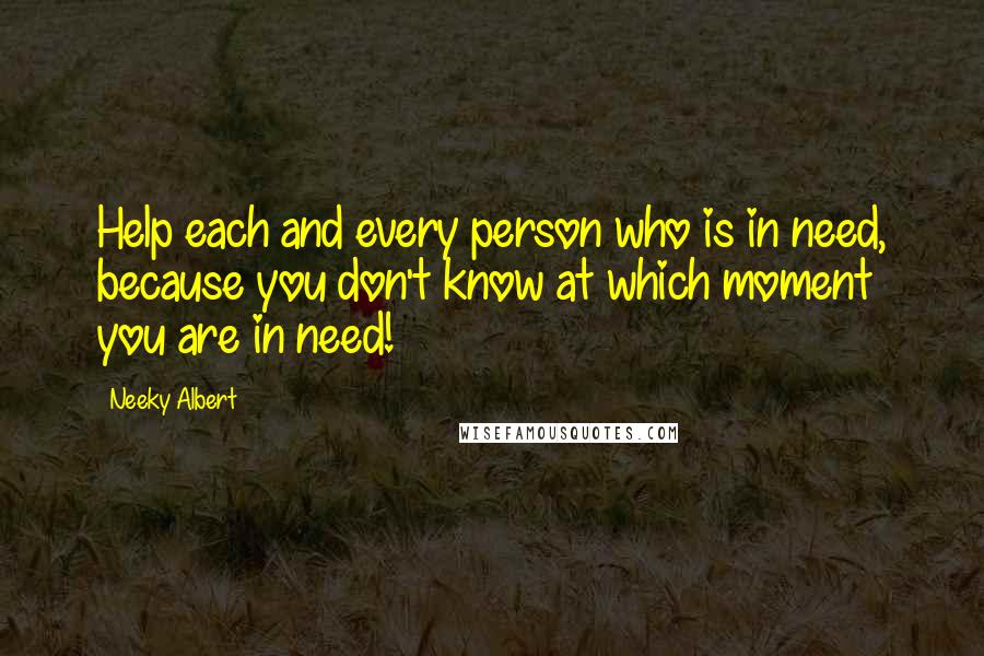 Neeky Albert Quotes: Help each and every person who is in need, because you don't know at which moment you are in need!