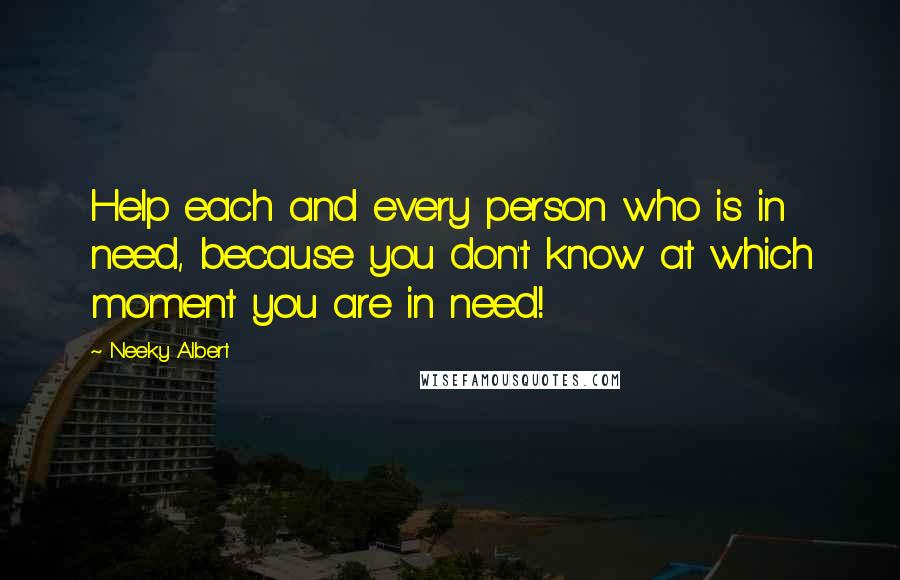 Neeky Albert Quotes: Help each and every person who is in need, because you don't know at which moment you are in need!
