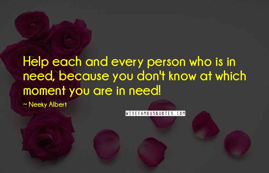 Neeky Albert Quotes: Help each and every person who is in need, because you don't know at which moment you are in need!
