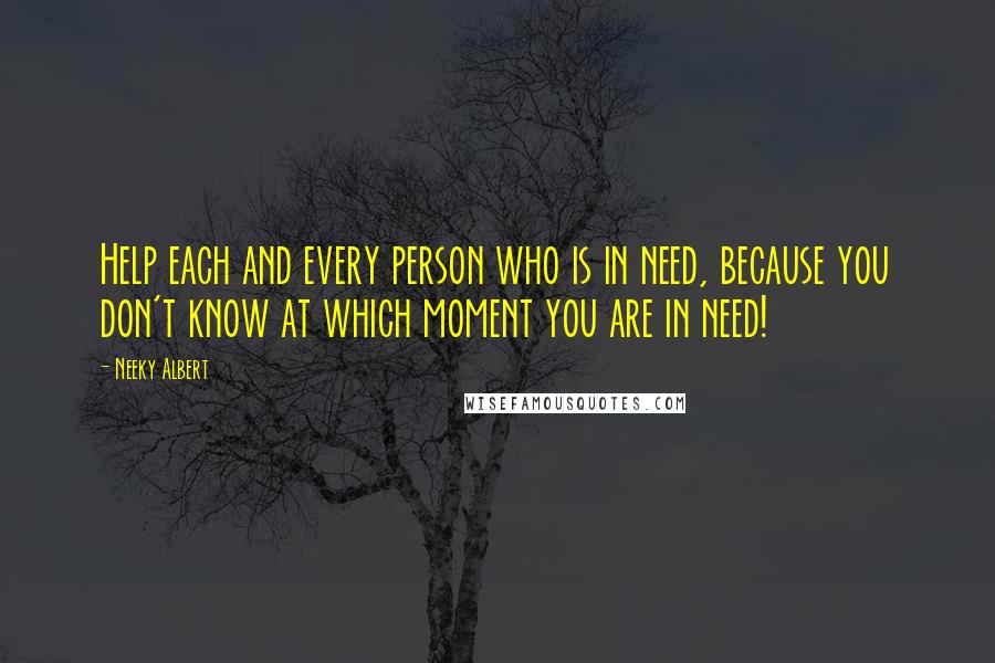 Neeky Albert Quotes: Help each and every person who is in need, because you don't know at which moment you are in need!