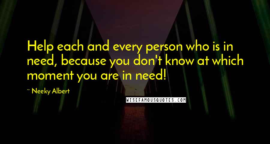 Neeky Albert Quotes: Help each and every person who is in need, because you don't know at which moment you are in need!