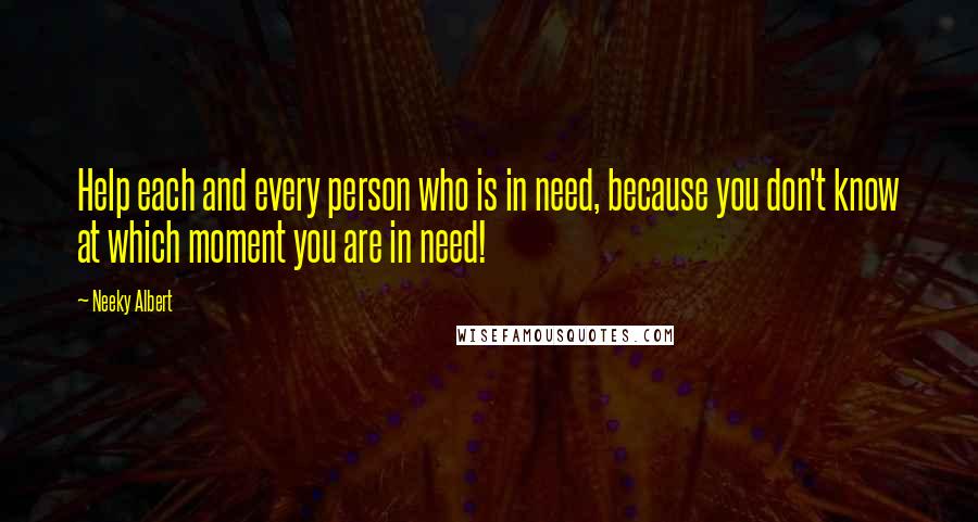 Neeky Albert Quotes: Help each and every person who is in need, because you don't know at which moment you are in need!