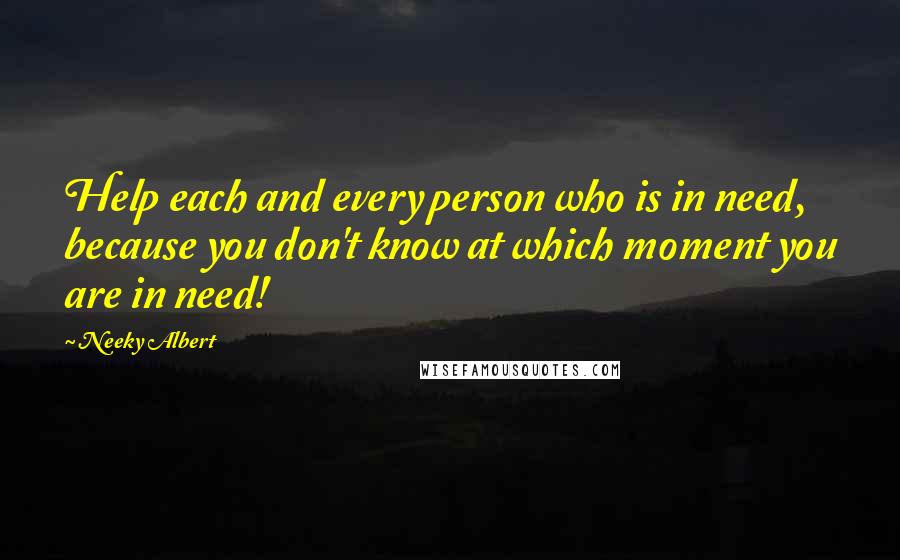 Neeky Albert Quotes: Help each and every person who is in need, because you don't know at which moment you are in need!