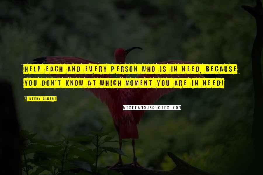 Neeky Albert Quotes: Help each and every person who is in need, because you don't know at which moment you are in need!